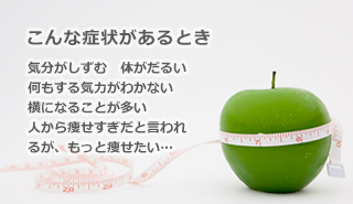 こんな症状があるとき 気分がしずむ 体がだるい 何もする気力がわかない 横になることが多い 人から痩せすぎだと言われるが、もっと痩せたい